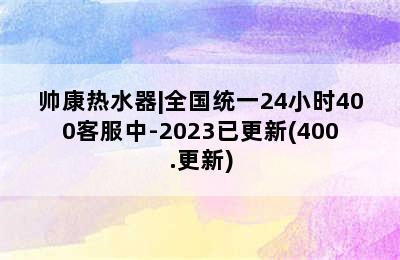 帅康热水器|全国统一24小时400客服中-2023已更新(400.更新)